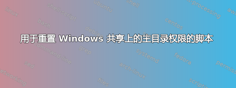 用于重置 Windows 共享上的主目录权限的脚本