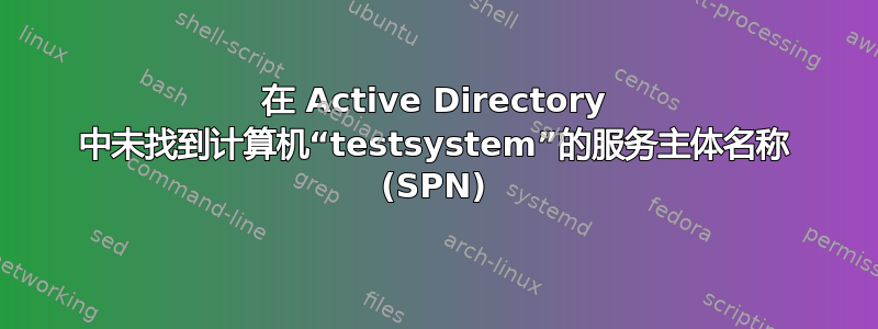 在 Active Directory 中未找到计算机“testsystem”的服务主体名称 (SPN)