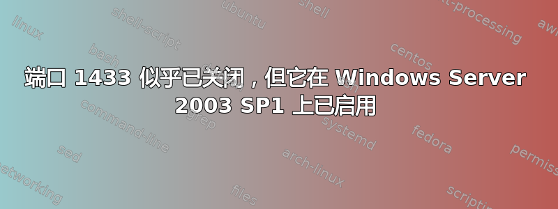 端口 1433 似乎已关闭，但它在 Windows Server 2003 SP1 上已启用