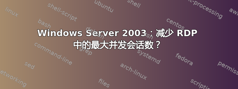 Windows Server 2003：减少 RDP 中的最大并发会话数？