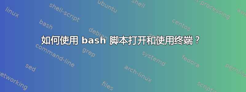 如何使用 bash 脚本打开和使用终端？