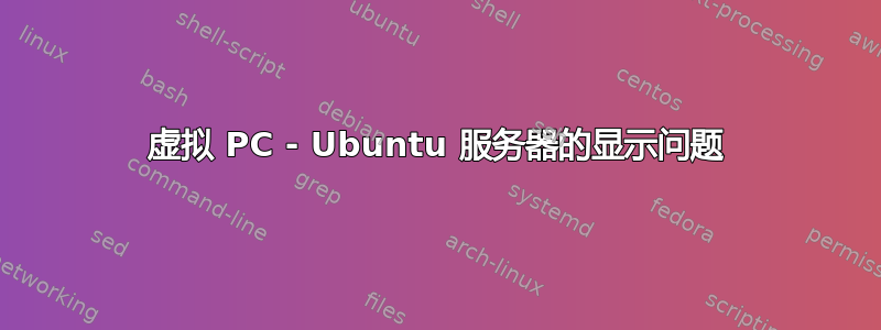 虚拟 PC - Ubuntu 服务器的显示问题