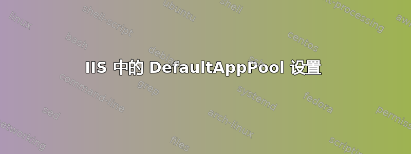 IIS 中的 DefaultAppPool 设置