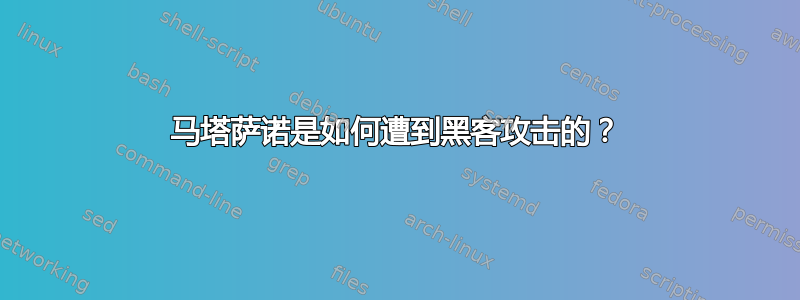 马塔萨诺是如何遭到黑客攻击的？