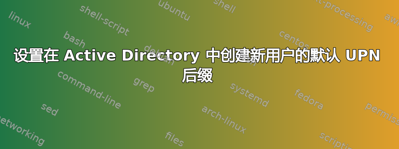 设置在 Active Directory 中创建新用户的默认 UPN 后缀