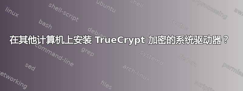 在其他计算机上安装 TrueCrypt 加密的系统驱动器？