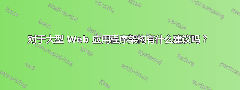 对于大型 Web 应用程序架构有什么建议吗？