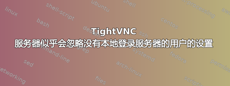 TightVNC 服务器似乎会忽略没有本地登录服务器的用户的设置