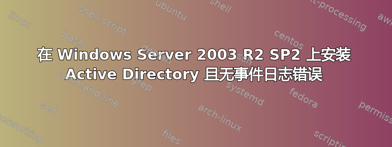 在 Windows Server 2003 R2 SP2 上安装 Active Directory 且无事件日志错误