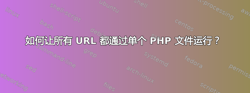 如何让所有 URL 都通过单个 PHP 文件运行？