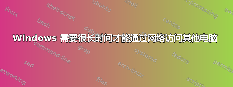 Windows 需要很长时间才能通过网络访问其他电脑