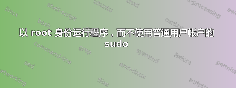 以 root 身份运行程序，而不使用普通用户帐户的 sudo