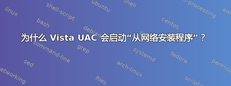 为什么 Vista UAC 会启动“从网络安装程序”？