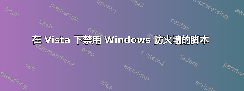 在 Vista 下禁用 Windows 防火墙的脚本