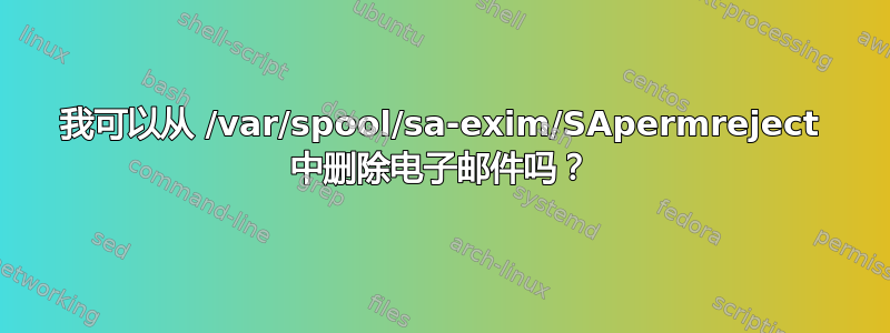 我可以从 /var/spool/sa-exim/SApermreject 中删除电子邮件吗？