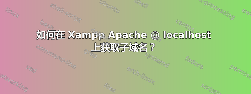 如何在 Xampp Apache @ localhost 上获取子域名？