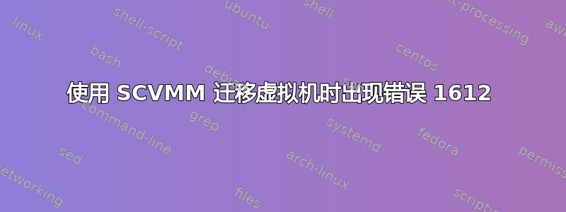 使用 SCVMM 迁移虚拟机时出现错误 1612