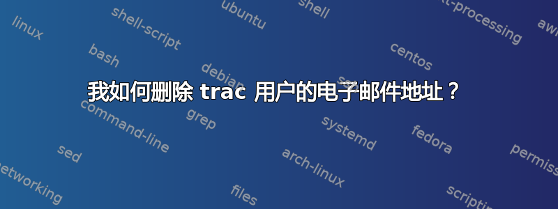 我如何删除 trac 用户的电子邮件地址？