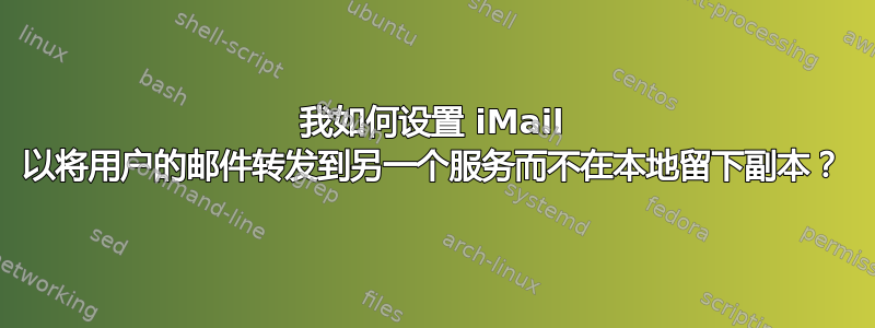 我如何设置 iMail 以将用户的邮件转发到另一个服务而不在本地留下副本？