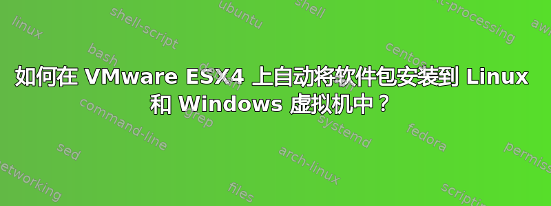 如何在 VMware ESX4 上自动将软件包安装到 Linux 和 Windows 虚拟机中？