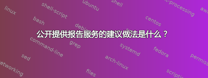 公开提供报告服务的建议做法是什么？