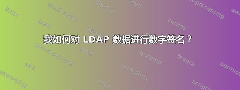 我如何对 LDAP 数据进行数字签名？