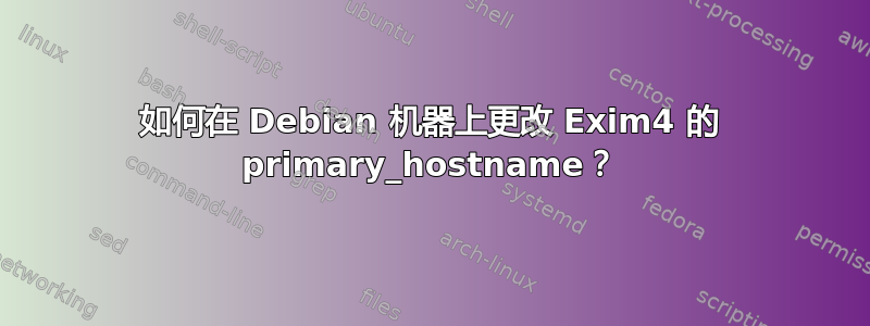 如何在 Debian 机器上更改 Exim4 的 primary_hostname？