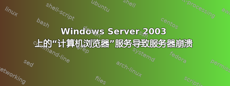 Windows Server 2003 上的“计算机浏览器”服务导致服务器崩溃