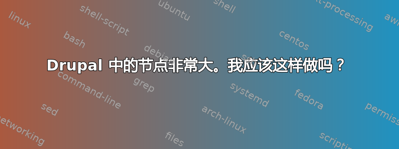 Drupal 中的节点非常大。我应该这样做吗？