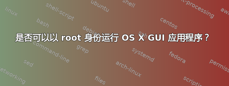 是否可以以 root 身份运行 OS X GUI 应用程序？