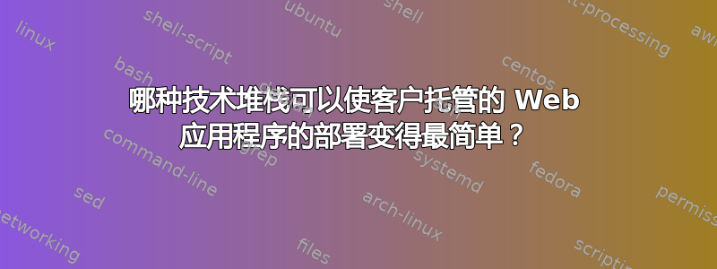 哪种技术堆栈可以使客户托管的 Web 应用程序的部署变得最简单？