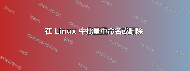 在 Linux 中批量重命名或删除