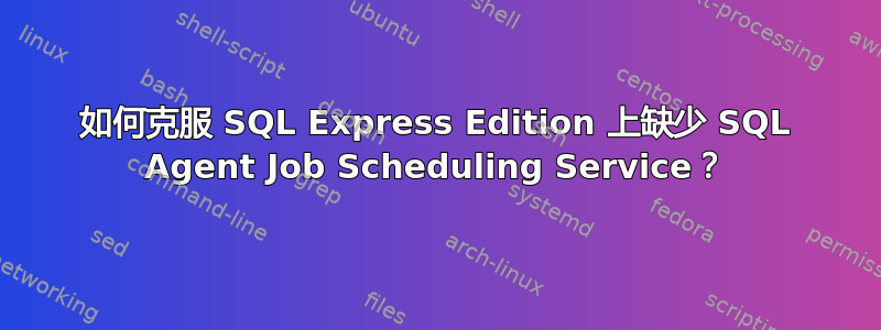 如何克服 SQL Express Edition 上缺少 SQL Agent Job Scheduling Service？