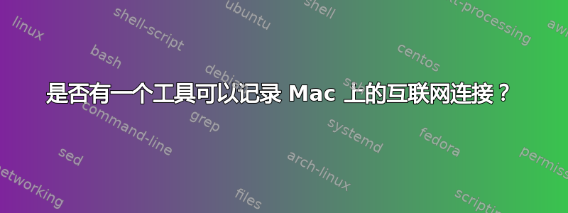 是否有一个工具可以记录 Mac 上的互联网连接？