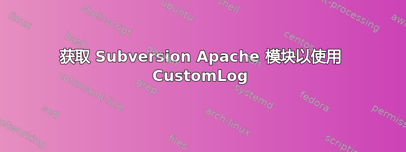 获取 Subversion Apache 模块以使用 CustomLog