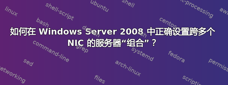 如何在 Windows Server 2008 中正确设置跨多个 NIC 的服务器“组合”？