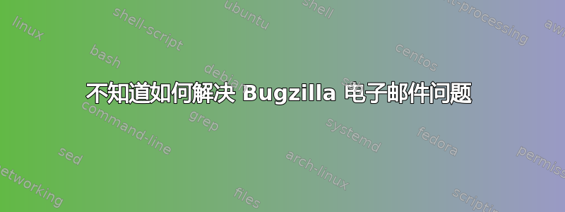 不知道如何解决 Bugzilla 电子邮件问题