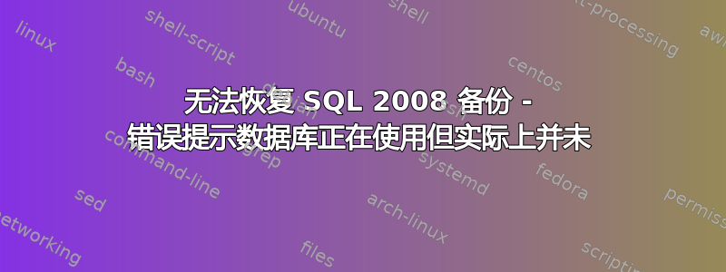 无法恢复 SQL 2008 备份 - 错误提示数据库正在使用但实际上并未