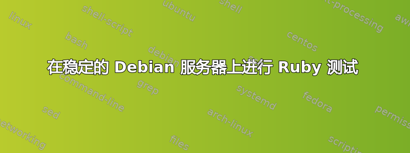 在稳定的 Debian 服务器上进行 Ruby 测试