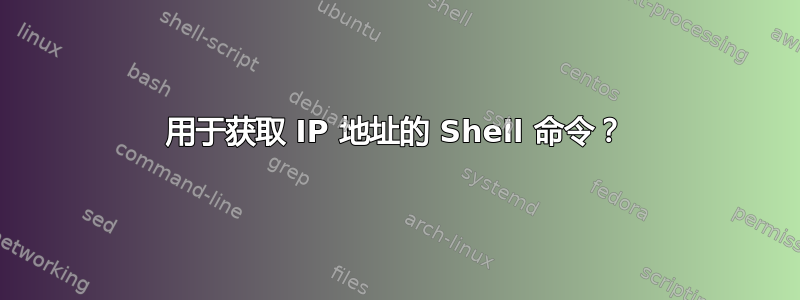 用于获取 IP 地址的 Shell 命令？