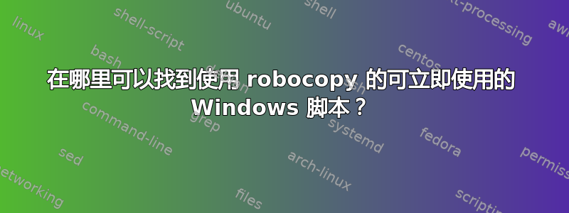 在哪里可以找到使用 robocopy 的可立即使用的 Windows 脚本？