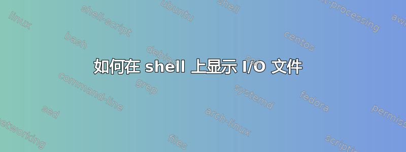 如何在 shell 上显示 I/O 文件 