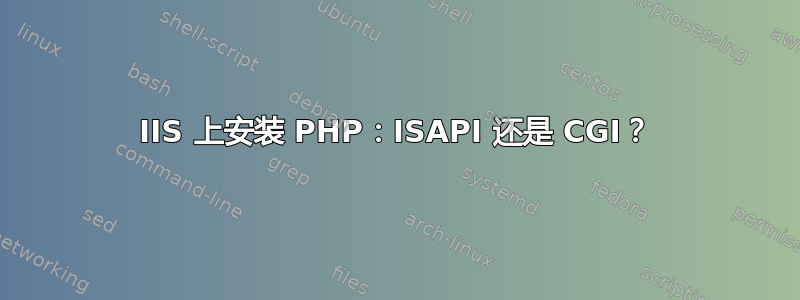 IIS 上安装 PHP：ISAPI 还是 CGI？