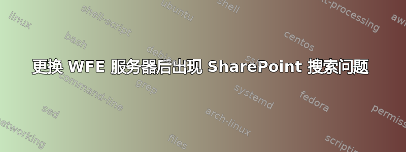 更换 WFE 服务器后出现 SharePoint 搜索问题