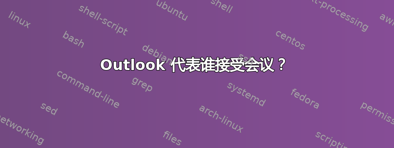 Outlook 代表谁接受会议？