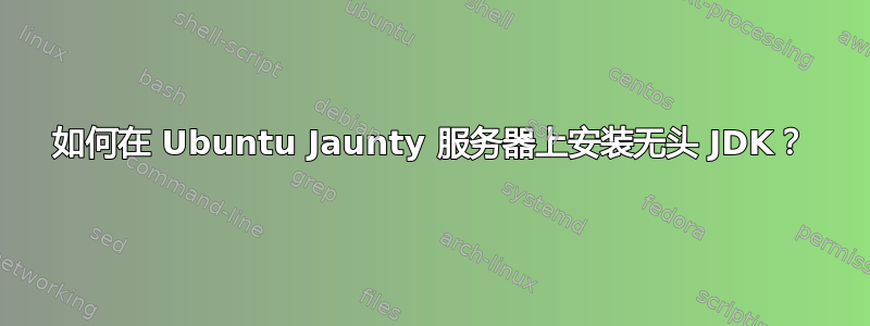 如何在 Ubuntu Jaunty 服务器上安装无头 JDK？