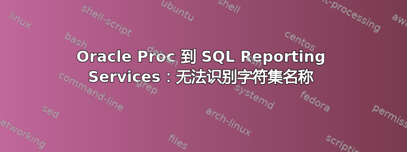 Oracle Proc 到 SQL Reporting Services：无法识别字符集名称