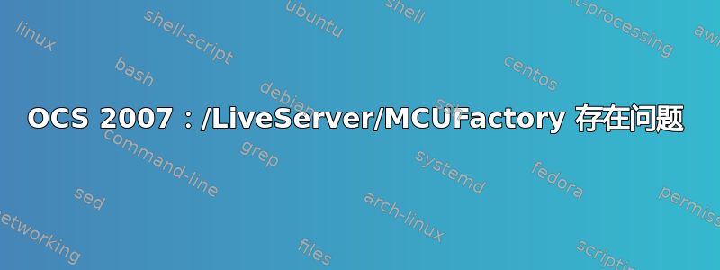 OCS 2007：/LiveServer/MCUFactory 存在问题