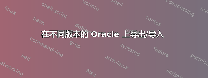 在不同版本的 Oracle 上导出/导入