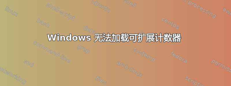 Windows 无法加载可扩展计数器